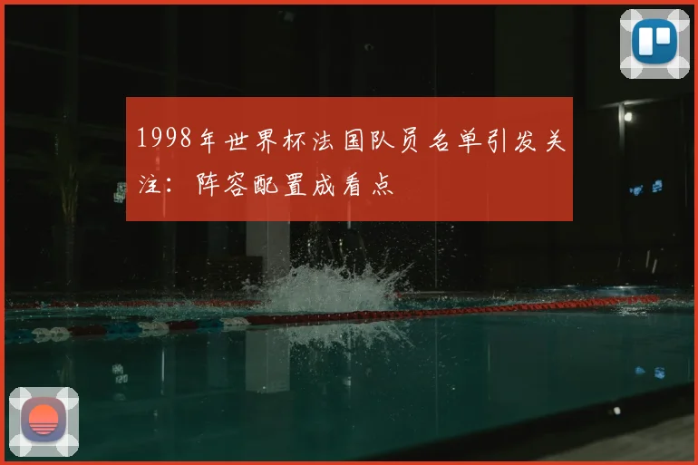 1998年世界杯法国队员名单引发关注:阵容配置成看点