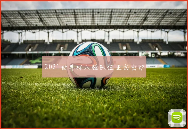 2021世界杯八强队伍正式出炉