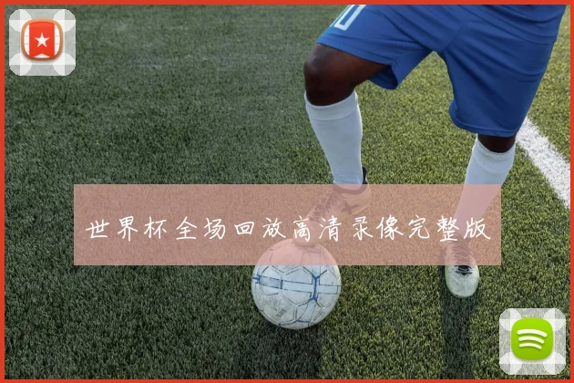 世界杯全场回放高清录像完整版