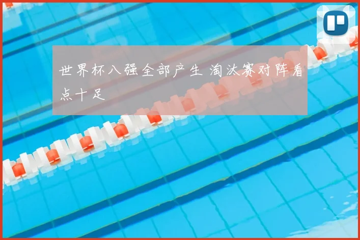 世界杯八强全部产生 淘汰赛对阵看点十足