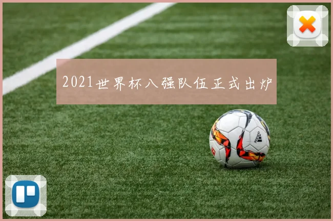 2021世界杯八强队伍正式出炉