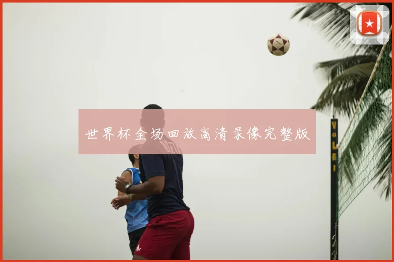 世界杯全场回放高清录像完整版